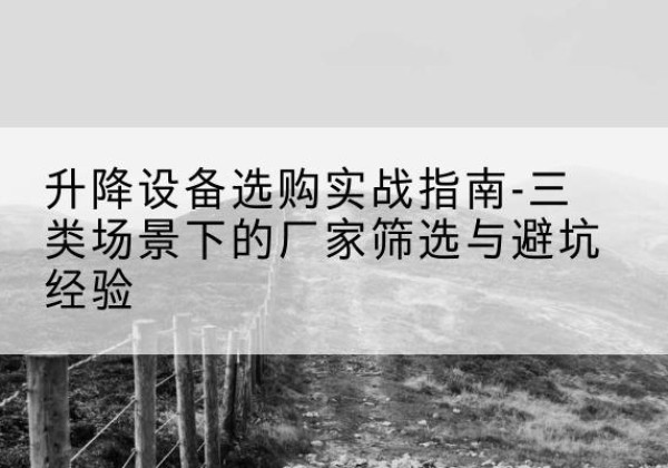 瑞昌移动式升降机厂家推荐-升降设备选购实战指南-三类场景下的厂家筛选与避坑经验