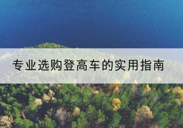 瑞昌电动登高车厂家推荐-专业选购登高车的实用指南