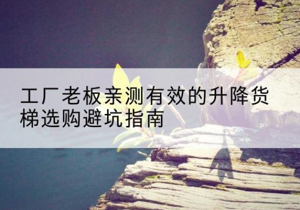 瑞昌升降货梯怎么选-工厂老板亲测有效的升降货梯选购避坑指南