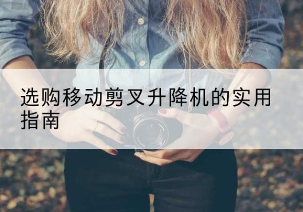 瑞昌移动剪叉升降机怎么选-选购移动剪叉升降机的实用指南
